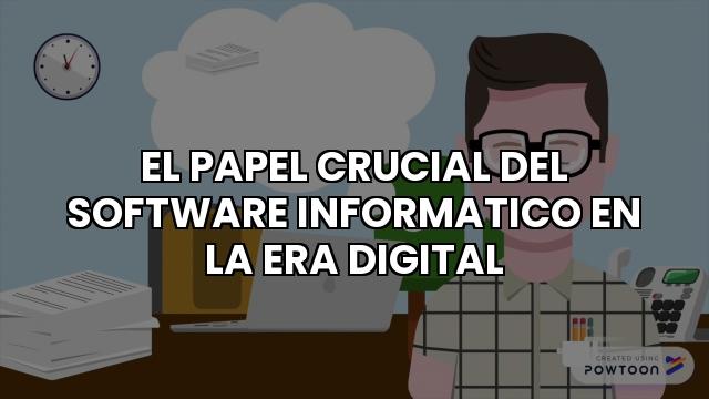 El Papel Crucial Del Software Informatico En La Era Digital